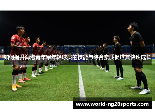 如何提升海港青年军年轻球员的技能与综合素质促进其快速成长