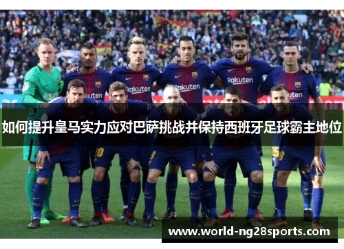 如何提升皇马实力应对巴萨挑战并保持西班牙足球霸主地位