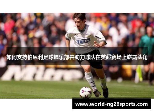 如何支持伯恩利足球俱乐部并助力球队在英超赛场上崭露头角