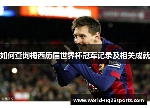 如何查询梅西历届世界杯冠军记录及相关成就