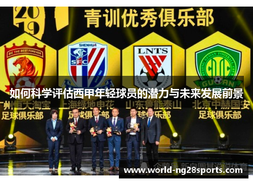 如何科学评估西甲年轻球员的潜力与未来发展前景 如何科学评估西甲年轻球员的潜力与未来发展前景