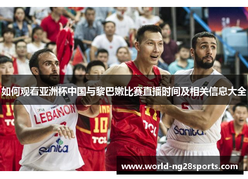 如何观看亚洲杯中国与黎巴嫩比赛直播时间及相关信息大全