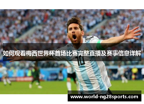 如何观看梅西世界杯首场比赛完整直播及赛事信息详解 如何观看梅西世界杯首场比赛完整直播及赛事信息详解