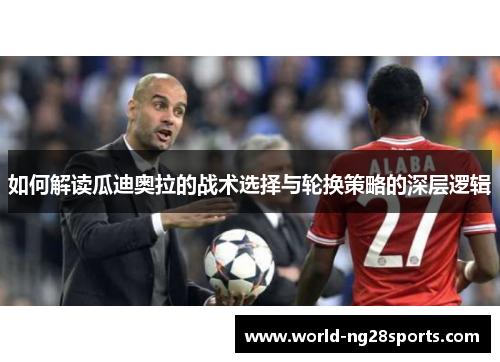 如何解读瓜迪奥拉的战术选择与轮换策略的深层逻辑