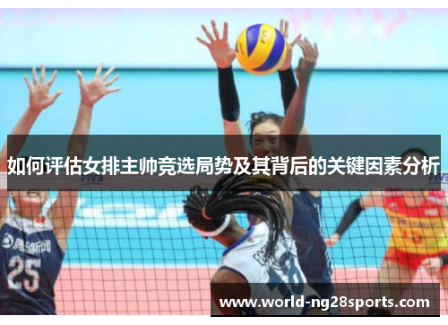 如何评估女排主帅竞选局势及其背后的关键因素分析