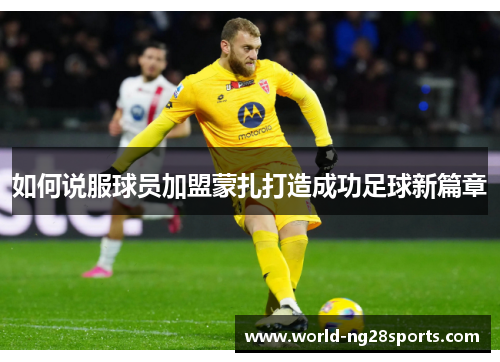 如何说服球员加盟蒙扎打造成功足球新篇章 如何说服球员加盟蒙扎打造成功足球新篇章
