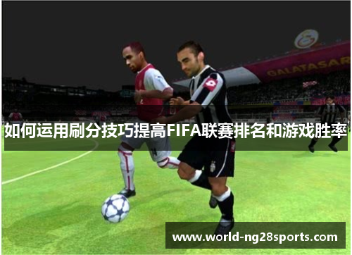 如何运用刷分技巧提高FIFA联赛排名和游戏胜率