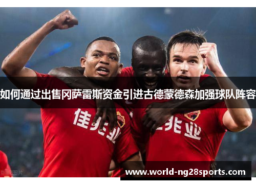如何通过出售冈萨雷斯资金引进古德蒙德森加强球队阵容
