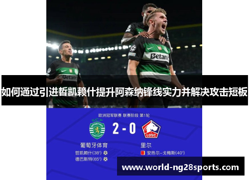 如何通过引进哲凯赖什提升阿森纳锋线实力并解决攻击短板