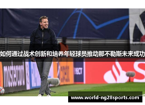 如何通过战术创新和培养年轻球员推动那不勒斯未来成功