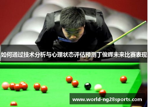 如何通过技术分析与心理状态评估预测丁俊晖未来比赛表现 如何通过技术分析与心理状态评估预测丁俊晖未来比赛表现