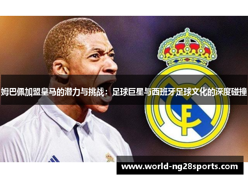 姆巴佩加盟皇马的潜力与挑战：足球巨星与西班牙足球文化的深度碰撞