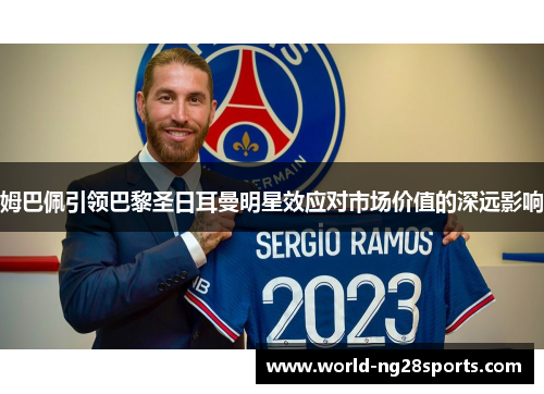 姆巴佩引领巴黎圣日耳曼明星效应对市场价值的深远影响