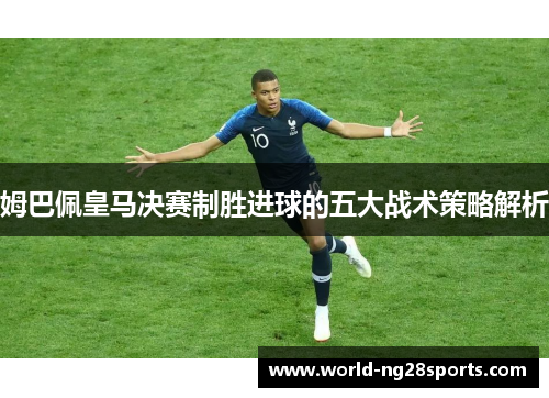 姆巴佩皇马决赛制胜进球的五大战术策略解析