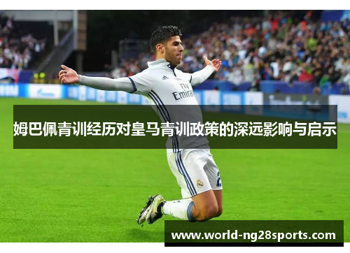 姆巴佩青训经历对皇马青训政策的深远影响与启示