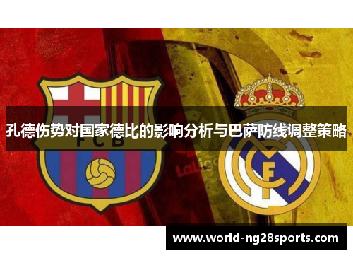 孔德伤势对国家德比的影响分析与巴萨防线调整策略