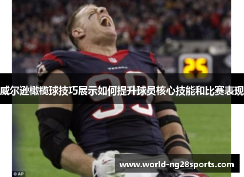 威尔逊橄榄球技巧展示如何提升球员核心技能和比赛表现 威尔逊橄榄球技巧展示如何提升球员核心技能和比赛表现