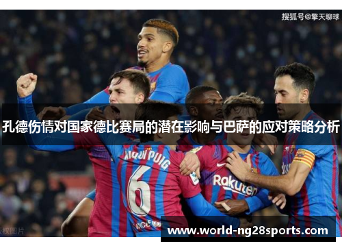 孔德伤情对国家德比赛局的潜在影响与巴萨的应对策略分析 孔德伤情对国家德比赛局的潜在影响与巴萨的应对策略分析