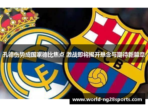 孔德伤势成国家德比焦点 激战即将揭开悬念与期待新篇章 孔德伤势成国家德比焦点 激战即将揭开悬念与期待新篇章