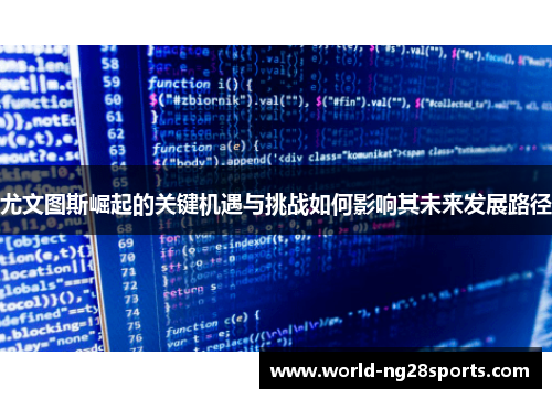 尤文图斯崛起的关键机遇与挑战如何影响其未来发展路径 尤文图斯崛起的关键机遇与挑战如何影响其未来发展路径
