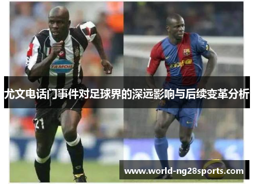 尤文电话门事件对足球界的深远影响与后续变革分析 尤文电话门事件对足球界的深远影响与后续变革分析